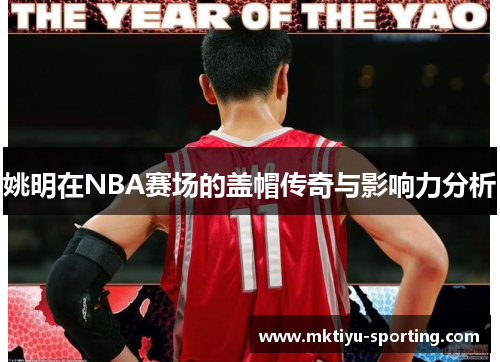 姚明在NBA赛场的盖帽传奇与影响力分析